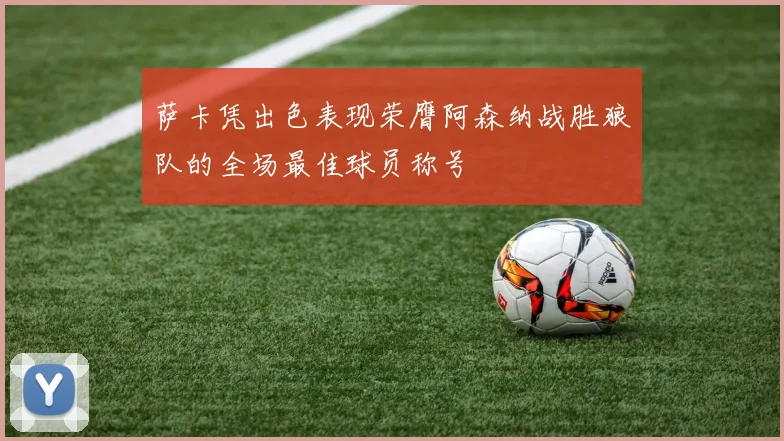 萨卡凭出色表现荣膺阿森纳战胜狼队的全场最佳球员称号