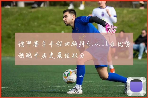 德甲赛季半程回顾拜仁以11分优势领跑平历史最佳积分
