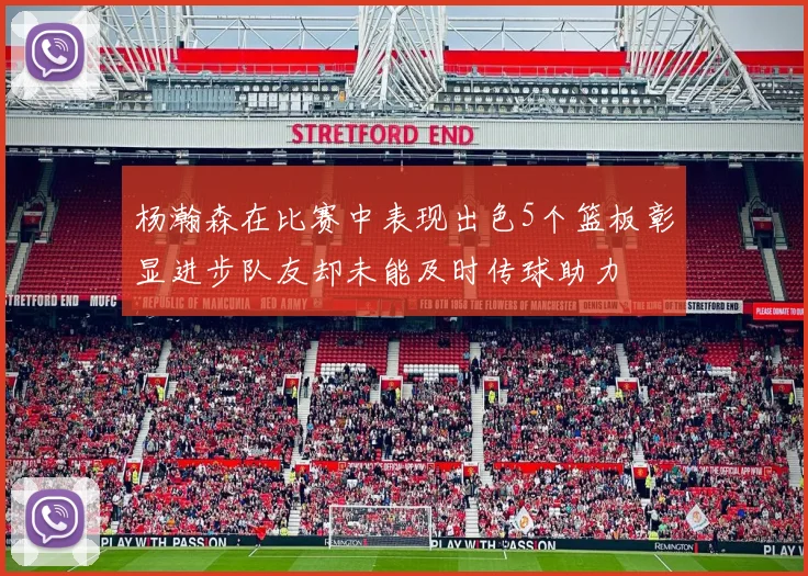 杨瀚森在比赛中表现出色5个篮板彰显进步队友却未能及时传球助力