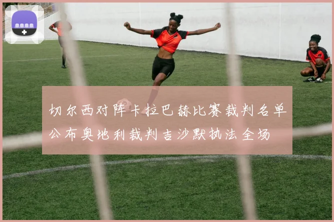 切尔西对阵卡拉巴赫比赛裁判名单公布奥地利裁判吉沙默执法全场