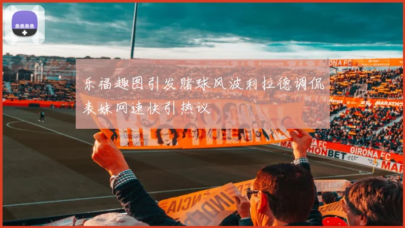 乐福趣图引发赌球风波利拉德调侃表妹网速快引热议